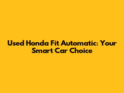 Used Honda Fit Automatic: Your Smart Car Choice