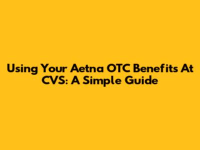 Using Your Aetna OTC Benefits At CVS: A Simple Guide