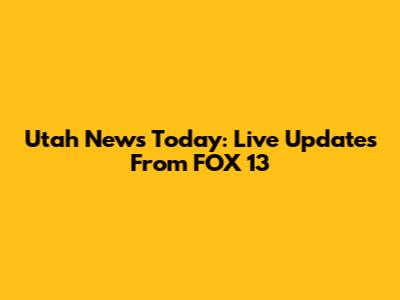 Utah News Today: Live Updates From FOX 13