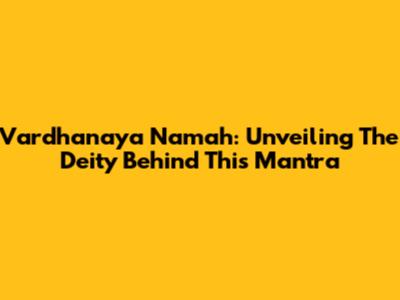 Vardhanaya Namah: Unveiling The Deity Behind This Mantra