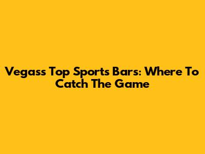 Vegas's Top Sports Bars: Where To Catch The Game