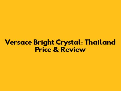 Versace Bright Crystal: Thailand Price & Review
