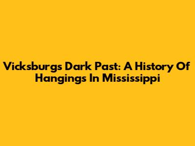 Vicksburg's Dark Past: A History Of Hangings In Mississippi