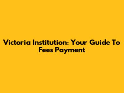 Victoria Institution: Your Guide To Fees Payment