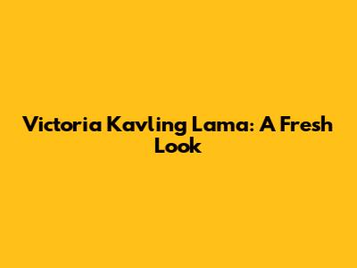Victoria Kavling Lama: A Fresh Look