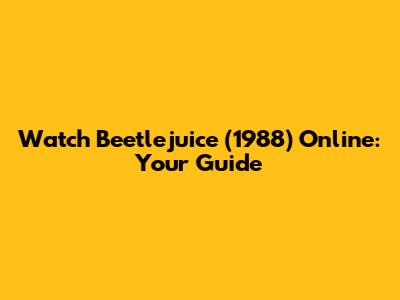 Watch Beetlejuice (1988) Online: Your Guide