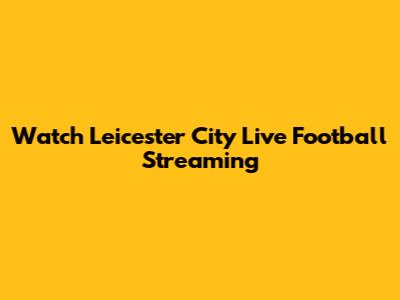 Watch Leicester City Live Football Streaming