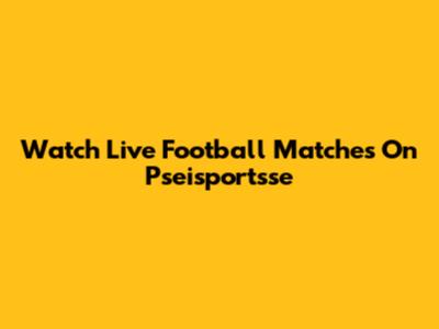 Watch Live Football Matches On Pseisportsse