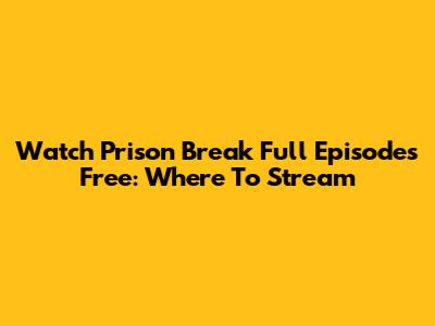Watch Prison Break Full Episodes Free: Where To Stream