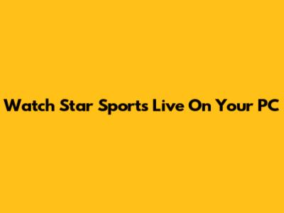Watch Star Sports Live On Your PC