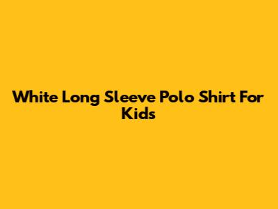 White Long Sleeve Polo Shirt For Kids
