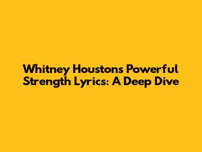 Whitney Houston's Powerful Strength Lyrics: A Deep Dive