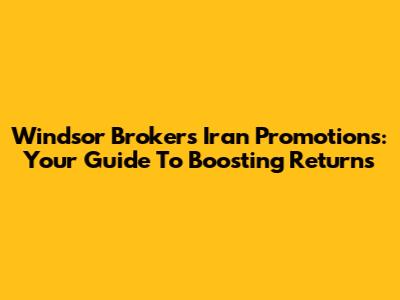 Windsor Brokers Iran Promotions: Your Guide To Boosting Returns