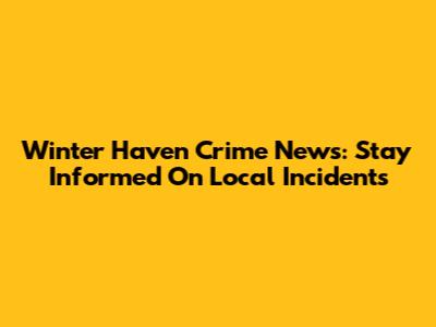 Winter Haven Crime News: Stay Informed On Local Incidents