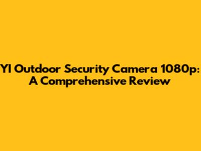 YI Outdoor Security Camera 1080p: A Comprehensive Review