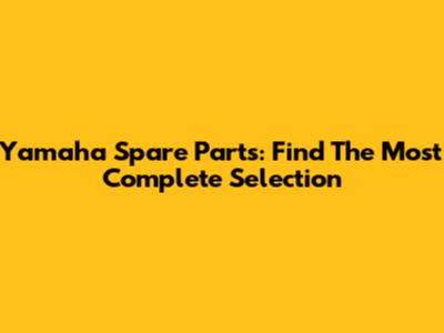 Yamaha Spare Parts: Find The Most Complete Selection