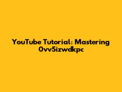 YouTube Tutorial: Mastering 0vv5izwdkpc