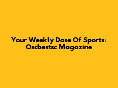 Your Weekly Dose Of Sports: Oscbestsc Magazine
