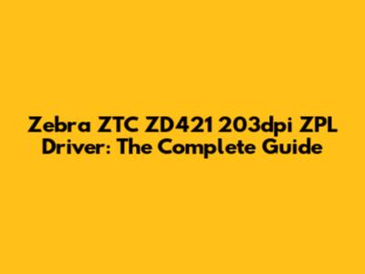 Zebra ZTC ZD421 203dpi ZPL Driver: The Complete Guide