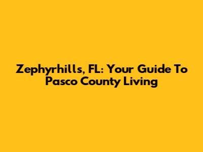 Zephyrhills, FL: Your Guide To Pasco County Living