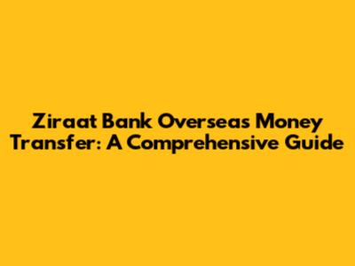 Ziraat Bank Overseas Money Transfer: A Comprehensive Guide
